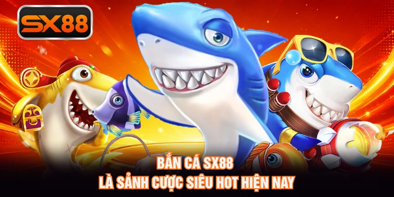 Bắn cá SX88 là sảnh cược siêu hot hiện nay