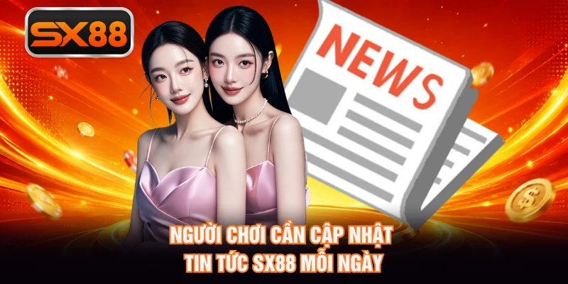 Người chơi cần cập nhật tin tức SX88 mỗi ngày