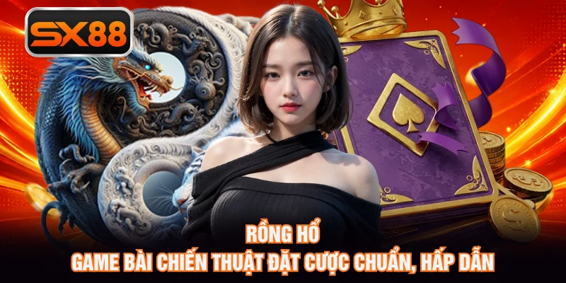 Rồng Hổ - Game Bài Chiến Thuật Đặt Cược Chuẩn, Hấp Dẫn