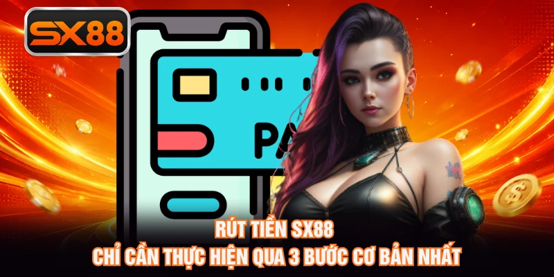 Rút tiền SX88 chỉ cần thực hiện qua 3 bước cơ bản nhất