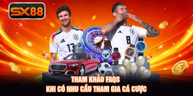 Tham khảo faqs khi có nhu cầu tham gia cá cược